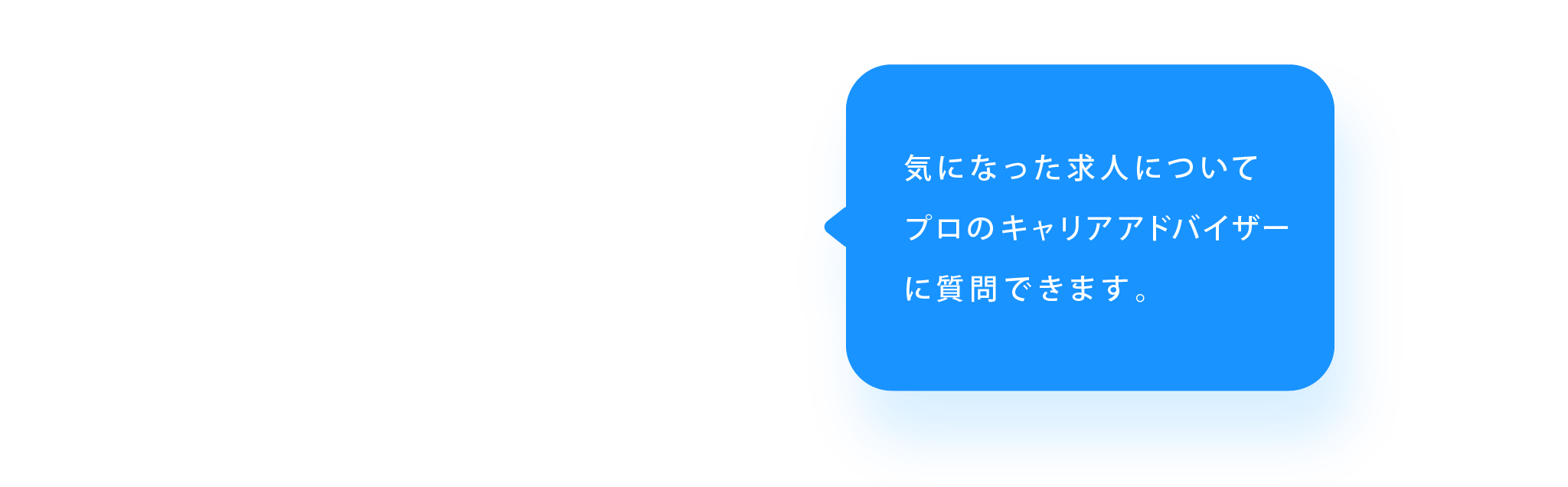気になった求人についてプロのキャリアアドバイザーに質問できます。